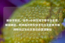刷快手粉丝，快手24小时在线下单平台免费，解锁秘密，如何高效地在快手平台上积累并维持粉丝亿乐社区低价自营货源站