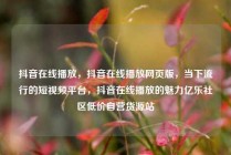 抖音在线播放，抖音在线播放网页版，当下流行的短视频平台，抖音在线播放的魅力亿乐社区低价自营货源站