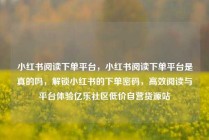 小红书阅读下单平台，小红书阅读下单平台是真的吗，解锁小红书的下单密码，高效阅读与平台体验亿乐社区低价自营货源站