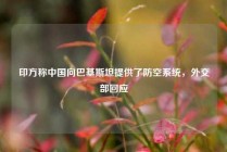 印方称中国向巴基斯坦提供了防空系统，外交部回应